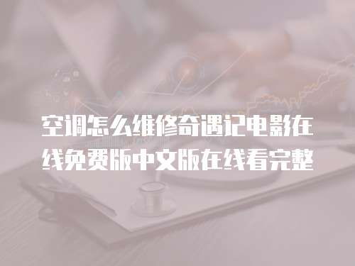 空调怎么维修奇遇记电影在线免费版中文版在线看完整
