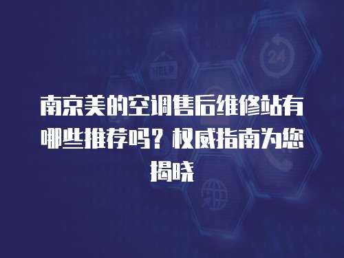 南京美的空调售后维修站有哪些推荐吗？权威指南为您揭晓
