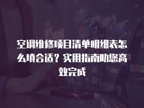 空调维修项目清单明细表怎么填合适？实用指南助您高效完成