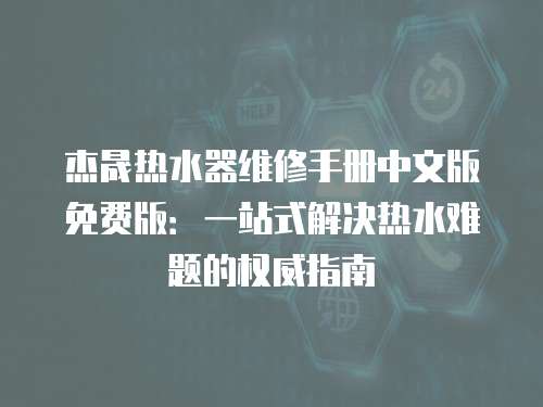 杰晟热水器维修手册中文版免费版：一站式解决热水难题的权威指南