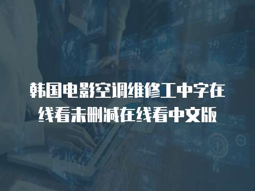 韩国电影空调维修工中字在线看未删减在线看中文版