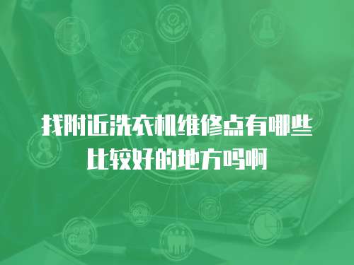 找附近洗衣机维修点有哪些比较好的地方吗啊