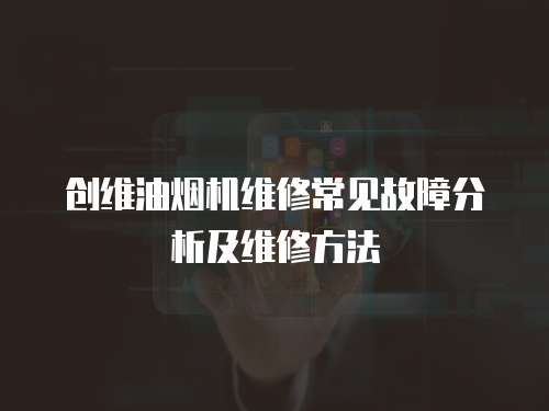 创维油烟机维修常见故障分析及维修方法