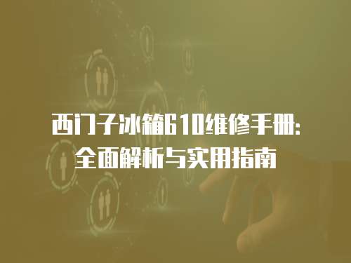 西门子冰箱610维修手册：全面解析与实用指南