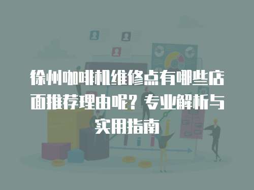 徐州咖啡机维修点有哪些店面推荐理由呢？专业解析与实用指南