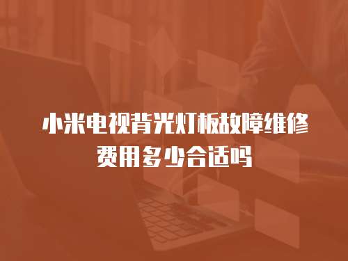 小米电视背光灯板故障维修费用多少合适吗
