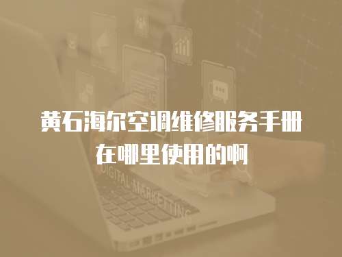 黄石海尔空调维修服务手册在哪里使用的啊