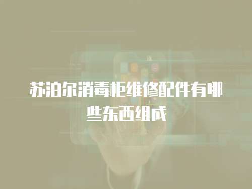 苏泊尔消毒柜维修配件有哪些东西组成