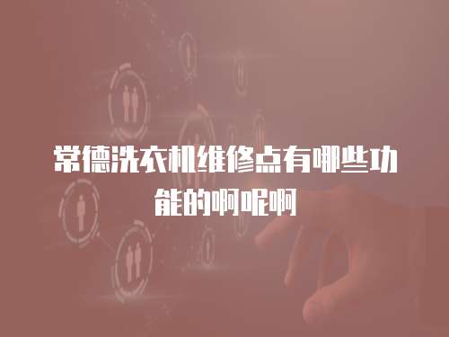 常德洗衣机维修点有哪些功能的啊呢啊