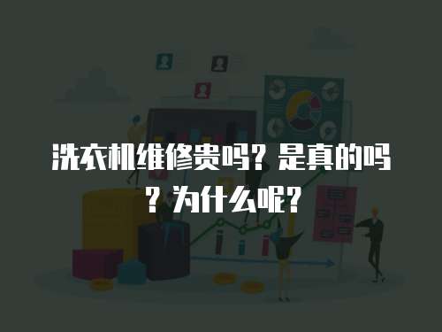 洗衣机维修贵吗？是真的吗？为什么呢？