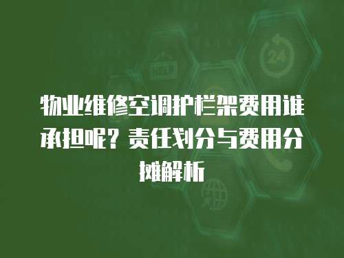 物业维修空调护栏架费用谁承担呢？责任划分与费用分摊解析
