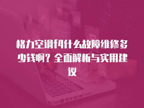 格力空调f4什么故障维修多少钱啊？全面解析与实用建议