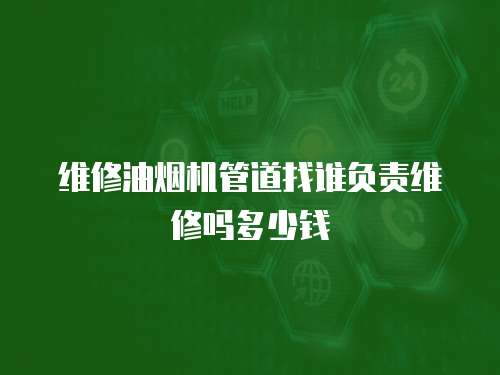 维修油烟机管道找谁负责维修吗多少钱