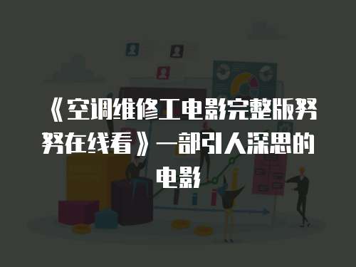 《空调维修工电影完整版努努在线看》一部引人深思的电影