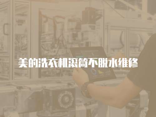 美的洗衣机滚筒不脱水维修