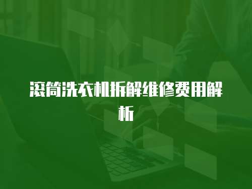 滚筒洗衣机拆解维修费用解析
