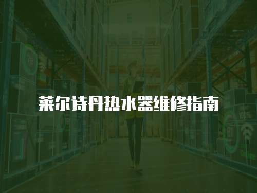 莱尔诗丹热水器维修指南