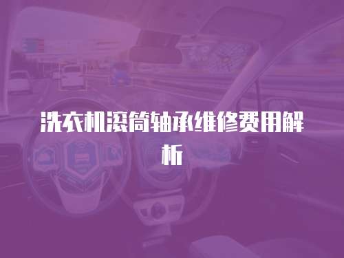 洗衣机滚筒轴承维修费用解析