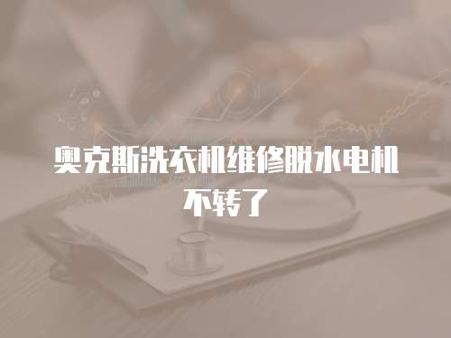 奥克斯洗衣机维修脱水电机不转了
