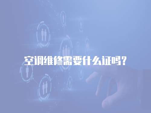  空调维修需要什么证吗？