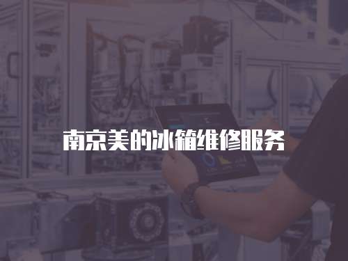 南京美的冰箱维修服务