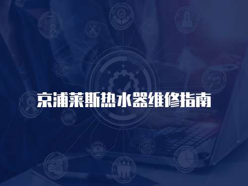 京浦莱斯热水器维修指南