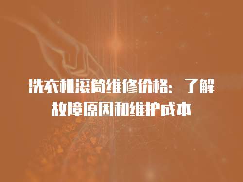 洗衣机滚筒维修价格：了解故障原因和维护成本