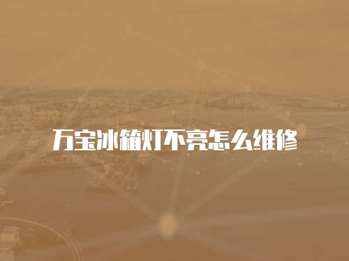 万宝冰箱灯不亮怎么维修
