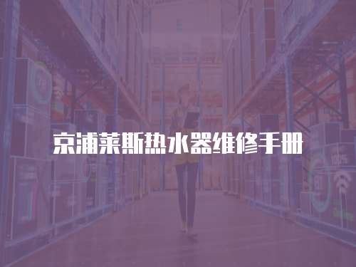 京浦莱斯热水器维修手册