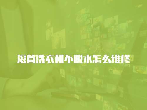 滚筒洗衣机不脱水怎么维修
