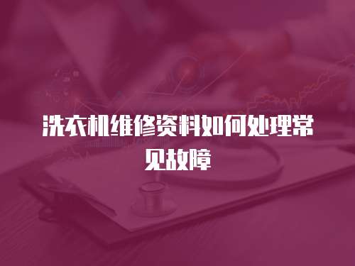 洗衣机维修资料如何处理常见故障