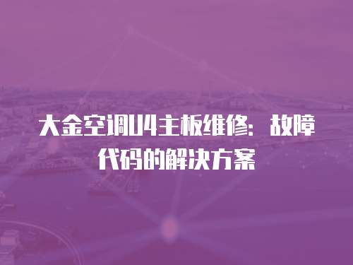 大金空调U4主板维修：故障代码的解决方案