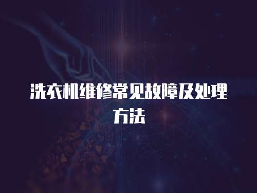 洗衣机维修常见故障及处理方法