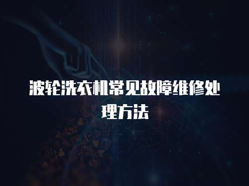 波轮洗衣机常见故障维修处理方法