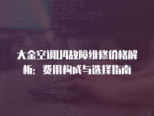 大金空调U4故障维修价格解析：费用构成与选择指南