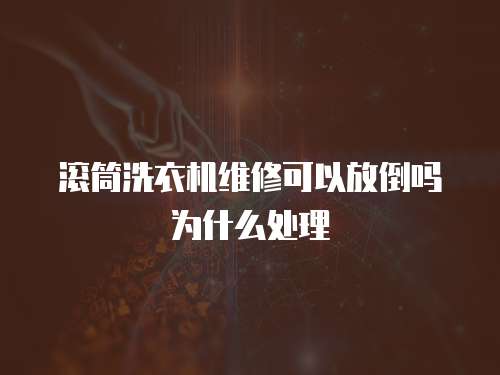滚筒洗衣机维修可以放倒吗为什么处理