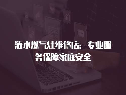 涟水燃气灶维修店：专业服务保障家庭安全