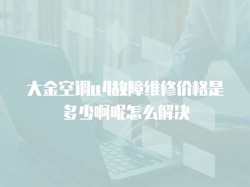 大金空调u4故障维修价格是多少啊呢怎么解决